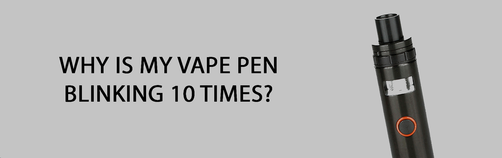 Why Is My Vape Pen Blinking 10 Times?