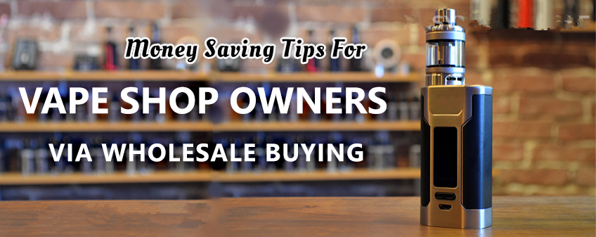 Money Saving Tips for Vape Shop Owners Via Wholesale Buying