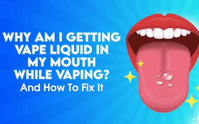 Why Am I Getting Vape Liquid In My Mouth While Vaping? And How To Fix It