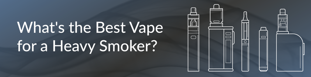 What's the Best Vape for a Heavy Smoker?