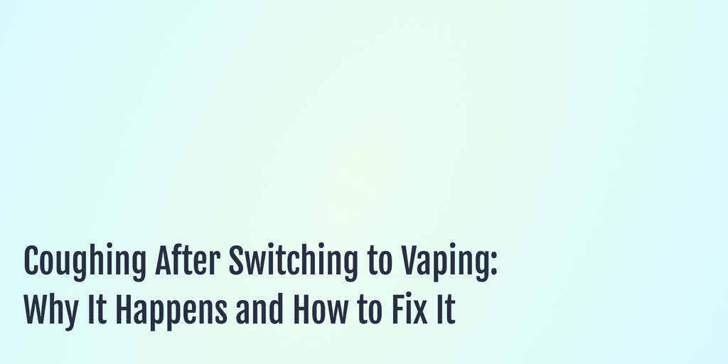 Coughing After Switching to Vaping: Why It Happens and How to Fix It?