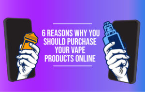 6 Reasons Why You Should Purchase Your Vape Products Online