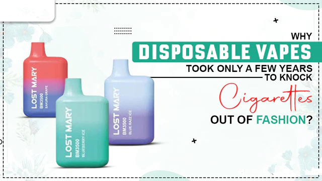 Why Disposable Vapes Took Only A Few Years To Knock Cigarettes Out Of Fashion?