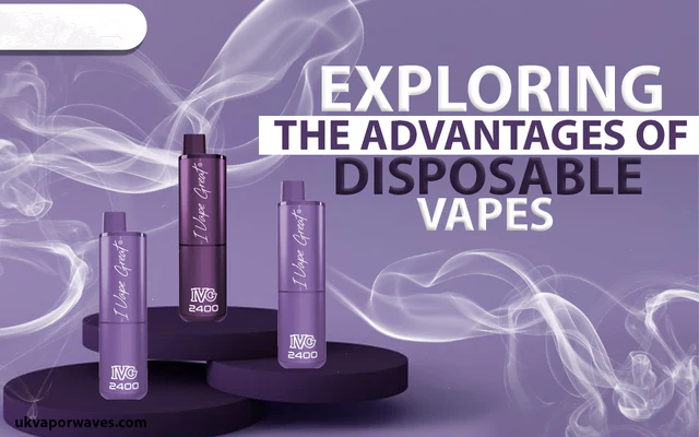 Exploring the Advantages of Disposable Vapes