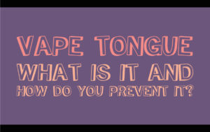 Vape Tongue – What Is It And How Do You Prevent It?