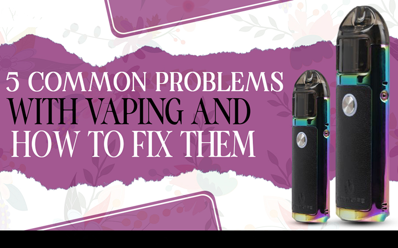 5 Common Problems with Vaping and How to Fix Them