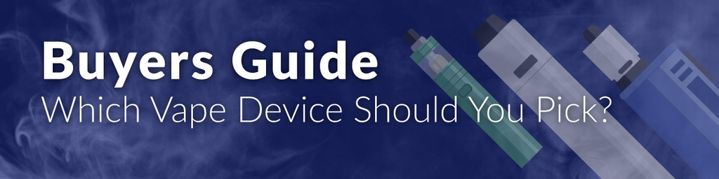 Buyers Guide - Which Vape Device Should You Pick?