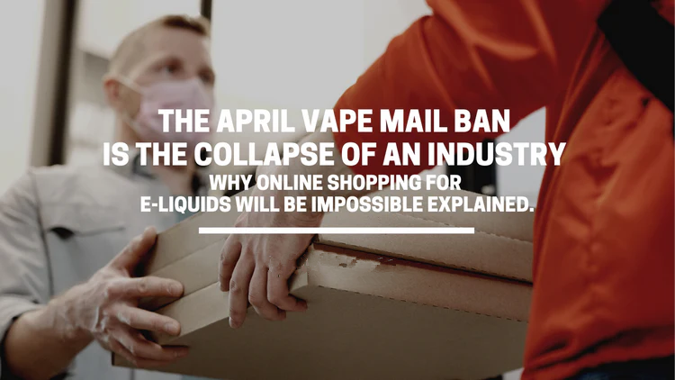 THE APRIL VAPE MAIL BAN WILL BE THE COLLAPSE OF AN INDUSTRY - WHY IS ONLINE SHOPPING FOR E-LIQUIDS IMPOSSIBLE EXPLAINED.
