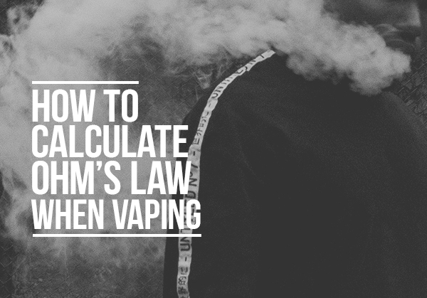 How Vapers Can Calculate Ohm’s Law When Vaping