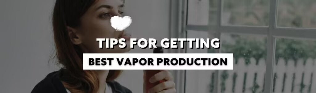 Tips for Getting the Best Vapor Production