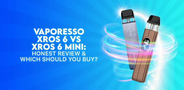 Vaporesso XROS 6 vs XROS 6 Mini: Honest Review & Which Should You Buy?