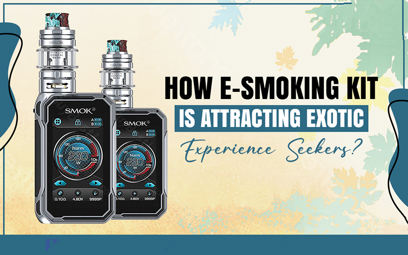 How E-smoking Kit Is Attracting Exotic Experience Seekers?